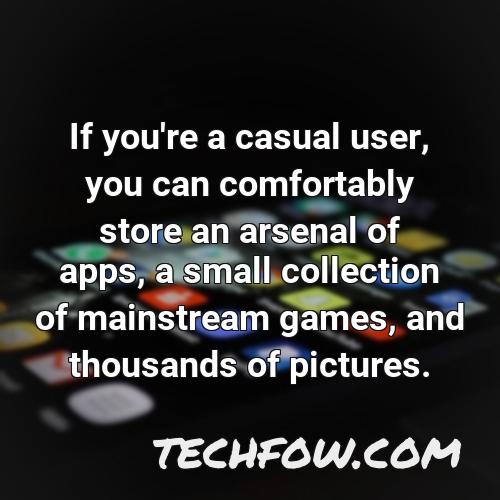 if you re a casual user you can comfortably store an arsenal of apps a small collection of mainstream games and thousands of pictures