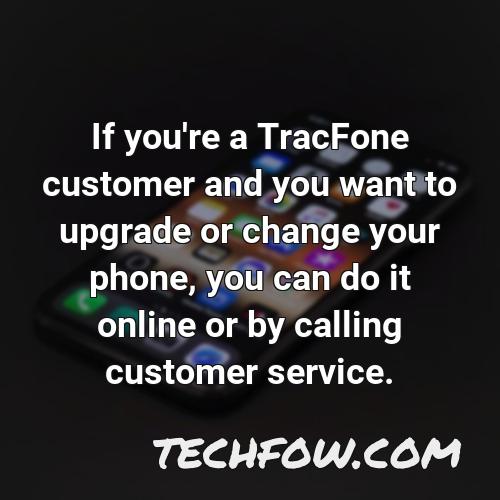 if you re a tracfone customer and you want to upgrade or change your phone you can do it online or by calling customer service