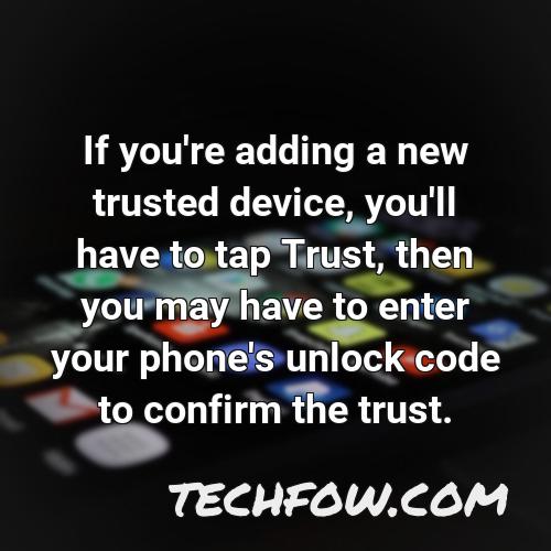 if you re adding a new trusted device you ll have to tap trust then you may have to enter your phone s unlock code to confirm the trust 1