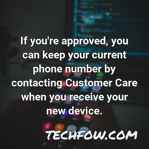 if you re approved you can keep your current phone number by contacting customer care when you receive your new device