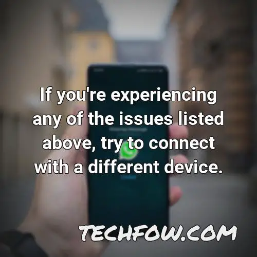 if you re experiencing any of the issues listed above try to connect with a different device