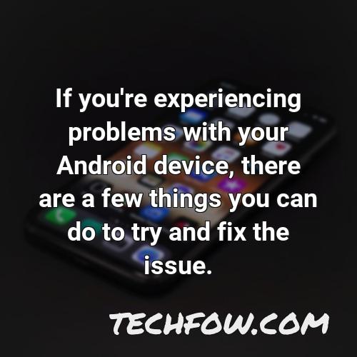 if you re experiencing problems with your android device there are a few things you can do to try and fix the issue