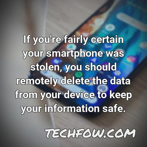 if you re fairly certain your smartphone was stolen you should remotely delete the data from your device to keep your information safe