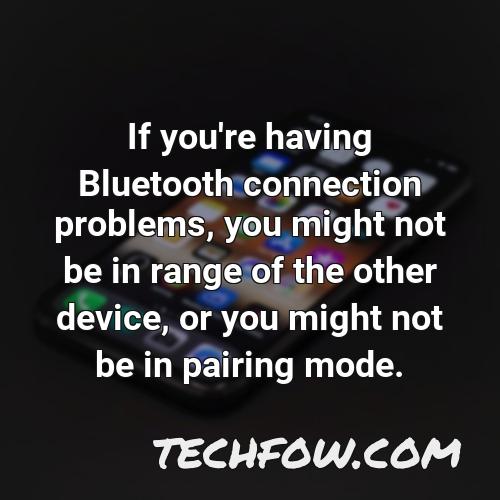 if you re having bluetooth connection problems you might not be in range of the other device or you might not be in pairing mode