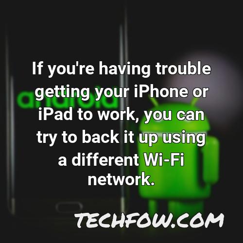 if you re having trouble getting your iphone or ipad to work you can try to back it up using a different wi fi network