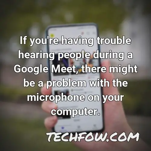 if you re having trouble hearing people during a google meet there might be a problem with the microphone on your computer