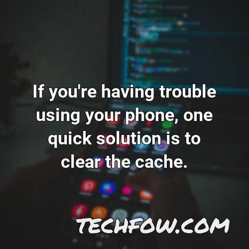 if you re having trouble using your phone one quick solution is to clear the cache
