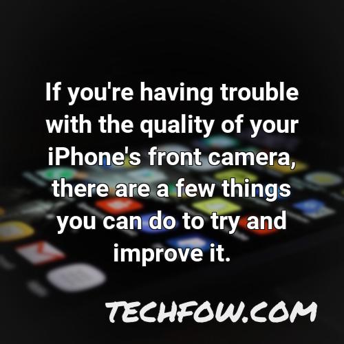 if you re having trouble with the quality of your iphone s front camera there are a few things you can do to try and improve it