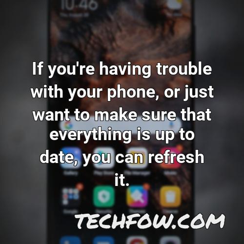 if you re having trouble with your phone or just want to make sure that everything is up to date you can refresh it