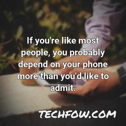 if you re like most people you probably depend on your phone more than you d like to admit