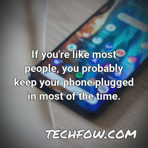 if you re like most people you probably keep your phone plugged in most of the time