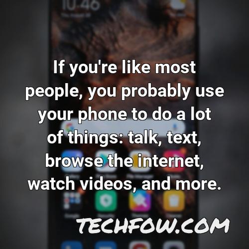if you re like most people you probably use your phone to do a lot of things talk text browse the internet watch videos and more