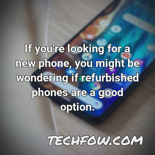 if you re looking for a new phone you might be wondering if refurbished phones are a good option
