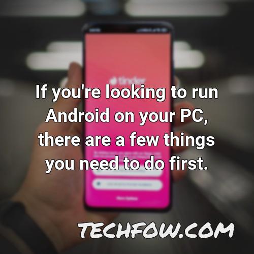if you re looking to run android on your pc there are a few things you need to do first