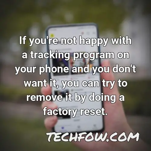 if you re not happy with a tracking program on your phone and you don t want it you can try to remove it by doing a factory reset