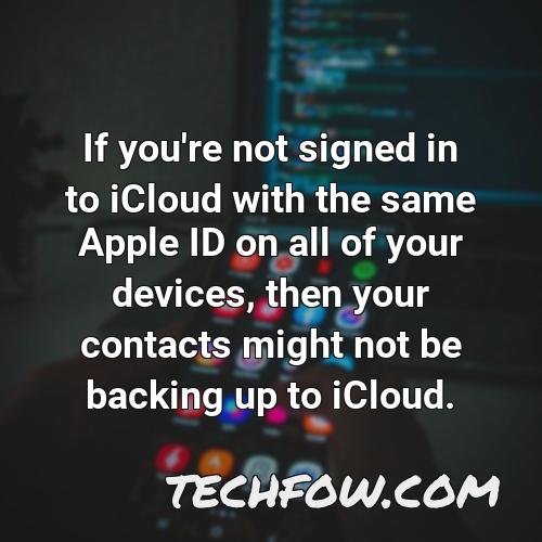 if you re not signed in to icloud with the same apple id on all of your devices then your contacts might not be backing up to icloud