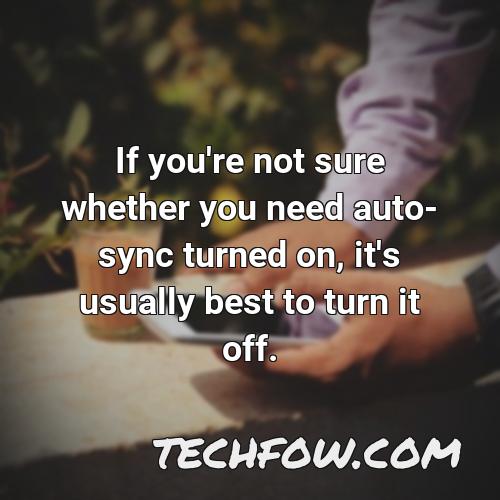 if you re not sure whether you need auto sync turned on it s usually best to turn it off