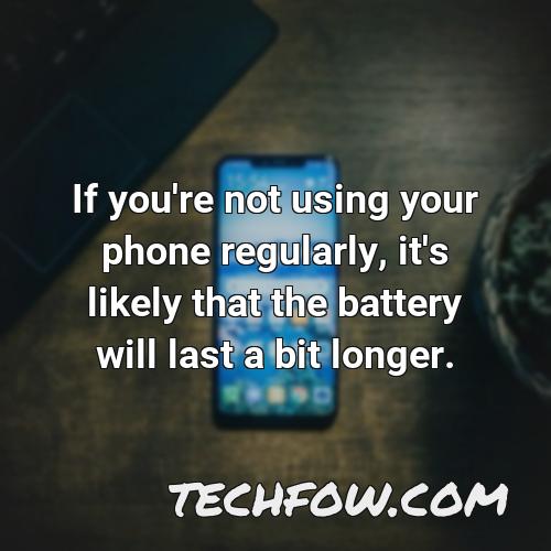 if you re not using your phone regularly it s likely that the battery will last a bit longer