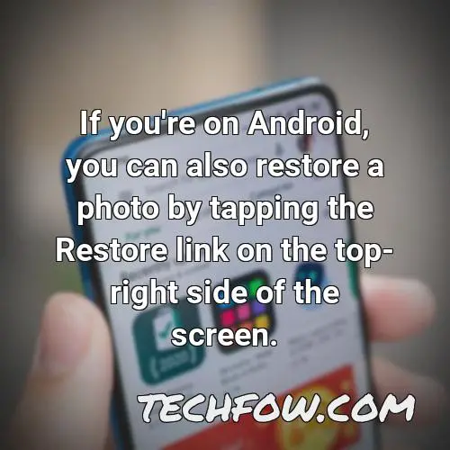 if you re on android you can also restore a photo by tapping the restore link on the top right side of the screen