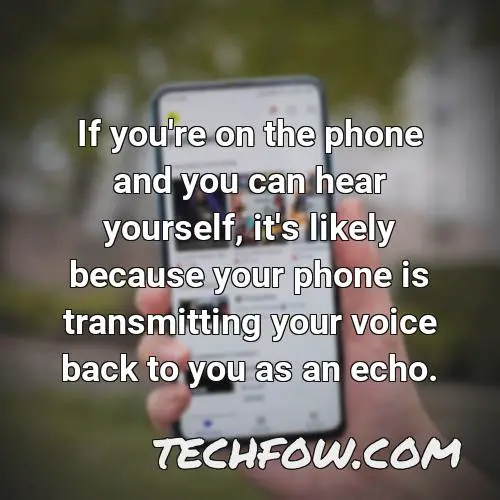 if you re on the phone and you can hear yourself it s likely because your phone is transmitting your voice back to you as an echo