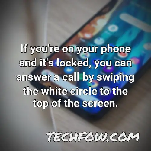 if you re on your phone and it s locked you can answer a call by swiping the white circle to the top of the screen
