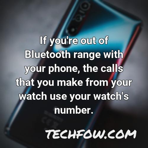 if you re out of bluetooth range with your phone the calls that you make from your watch use your watch s number