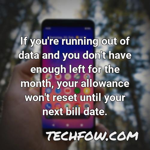if you re running out of data and you don t have enough left for the month your allowance won t reset until your next bill date