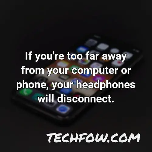 if you re too far away from your computer or phone your headphones will disconnect