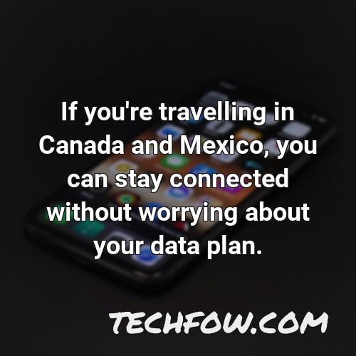 if you re travelling in canada and mexico you can stay connected without worrying about your data plan
