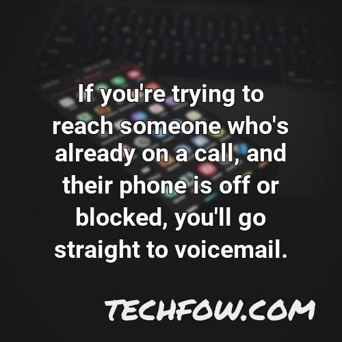 if you re trying to reach someone who s already on a call and their phone is off or blocked you ll go straight to voicemail