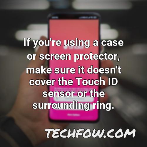 if you re using a case or screen protector make sure it doesn t cover the touch id sensor or the surrounding ring 1