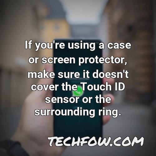 if you re using a case or screen protector make sure it doesn t cover the touch id sensor or the surrounding ring 2