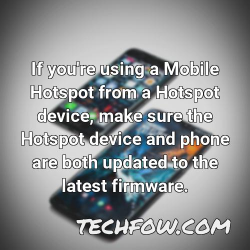 if you re using a mobile hotspot from a hotspot device make sure the hotspot device and phone are both updated to the latest firmware