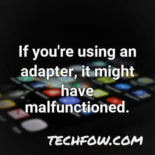 if you re using an adapter it might have malfunctioned