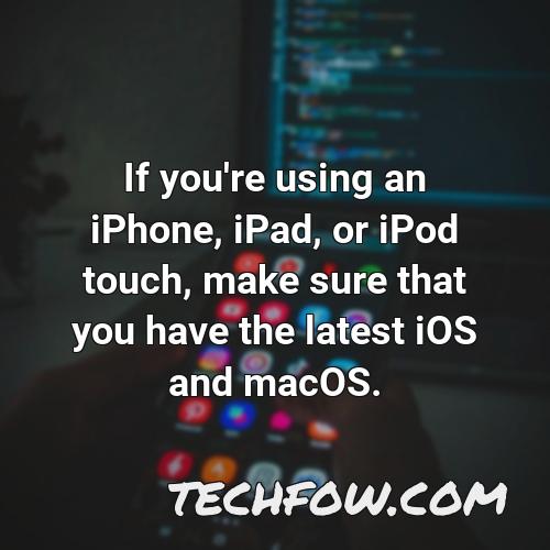 if you re using an iphone ipad or ipod touch make sure that you have the latest ios and macos