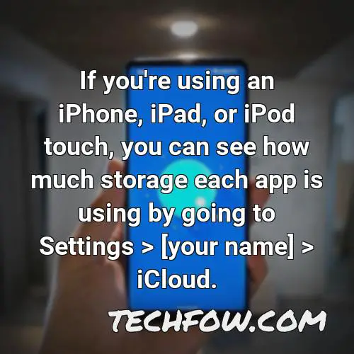 if you re using an iphone ipad or ipod touch you can see how much storage each app is using by going to settings your name icloud