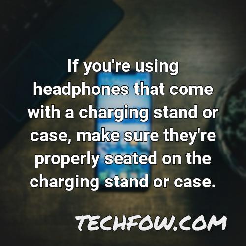 if you re using headphones that come with a charging stand or case make sure they re properly seated on the charging stand or case