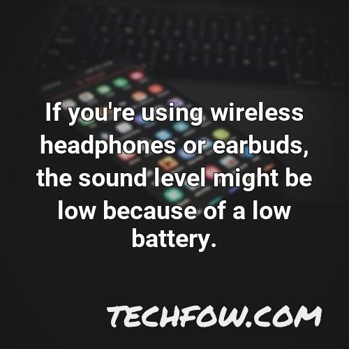 if you re using wireless headphones or earbuds the sound level might be low because of a low battery