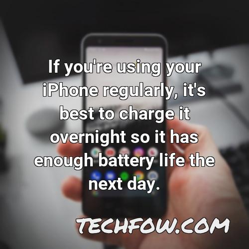 if you re using your iphone regularly it s best to charge it overnight so it has enough battery life the next day