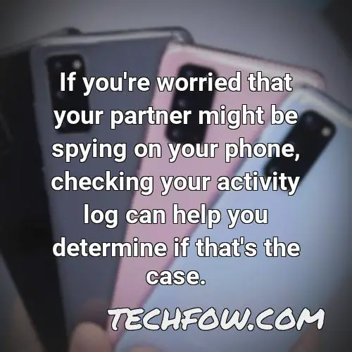 if you re worried that your partner might be spying on your phone checking your activity log can help you determine if that s the case