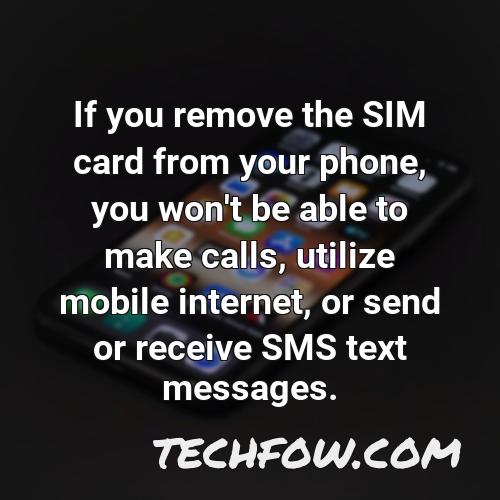 if you remove the sim card from your phone you won t be able to make calls utilize mobile internet or send or receive sms text messages 2