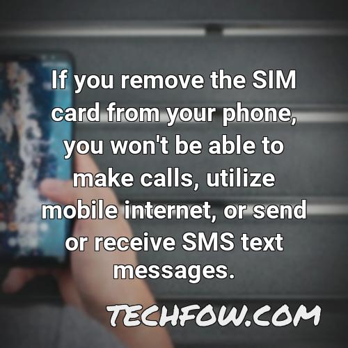 if you remove the sim card from your phone you won t be able to make calls utilize mobile internet or send or receive sms text messages