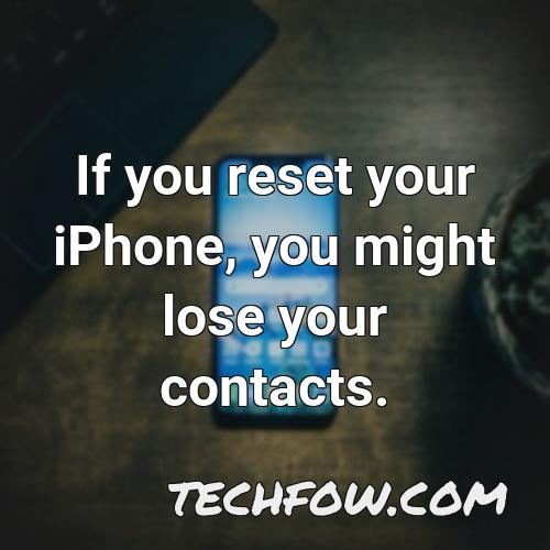 if you reset your iphone you might lose your contacts
