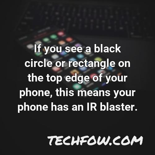 if you see a black circle or rectangle on the top edge of your phone this means your phone has an ir blaster