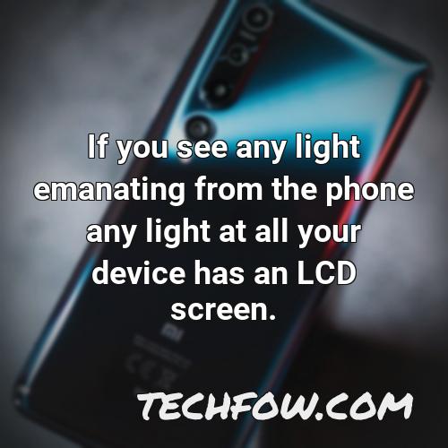 if you see any light emanating from the phone any light at all your device has an lcd screen 1