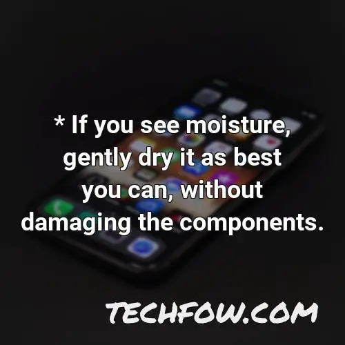 if you see moisture gently dry it as best you can without damaging the components