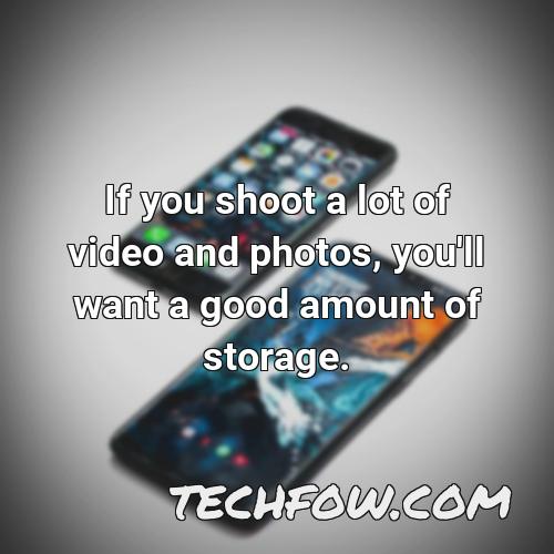 if you shoot a lot of video and photos you ll want a good amount of storage