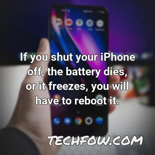if you shut your iphone off the battery dies or it freezes you will have to reboot it