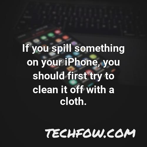 if you spill something on your iphone you should first try to clean it off with a cloth