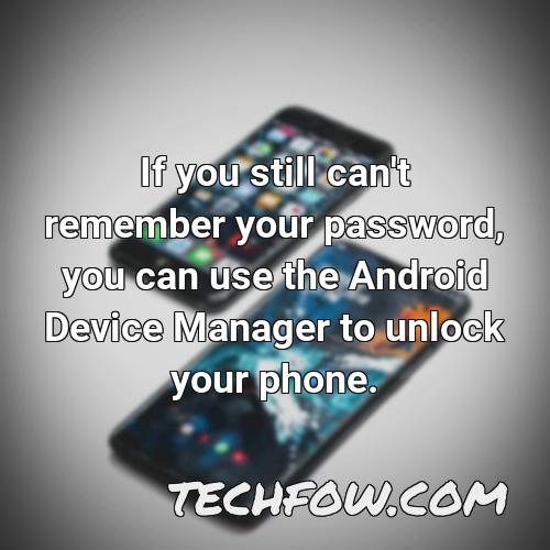 if you still can t remember your password you can use the android device manager to unlock your phone